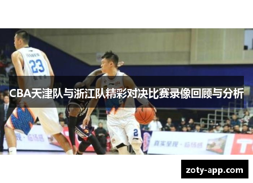 CBA天津队与浙江队精彩对决比赛录像回顾与分析