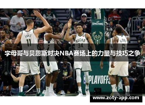 字母哥与贝恩斯对决NBA赛场上的力量与技巧之争
