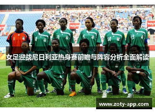 女足迎战尼日利亚热身赛前瞻与阵容分析全面解读