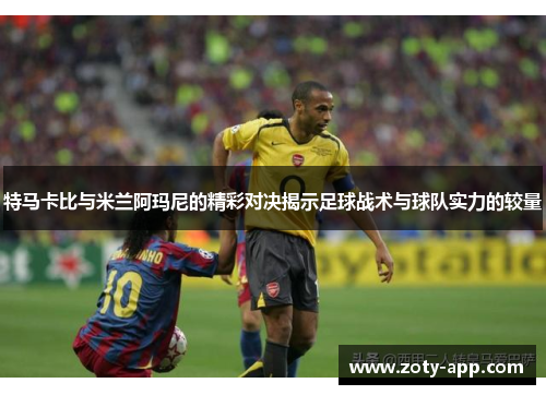 特马卡比与米兰阿玛尼的精彩对决揭示足球战术与球队实力的较量