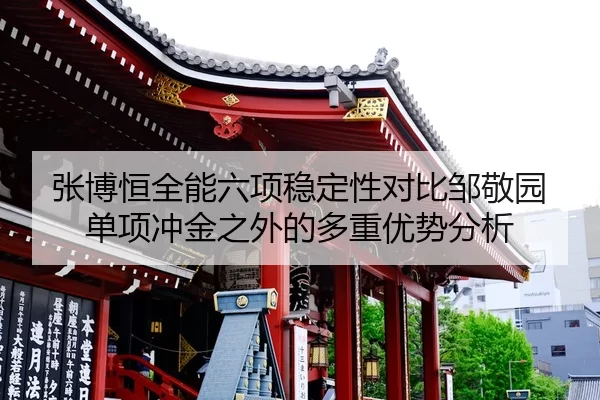 张博恒全能六项稳定性对比邹敬园单项冲金之外的多重优势分析