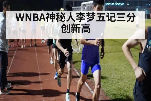 WNBA神秘人李梦五记三分创新高