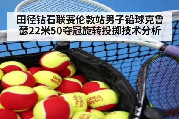 田径钻石联赛伦敦站男子铅球克鲁瑟22米50夺冠旋转投掷技术分析