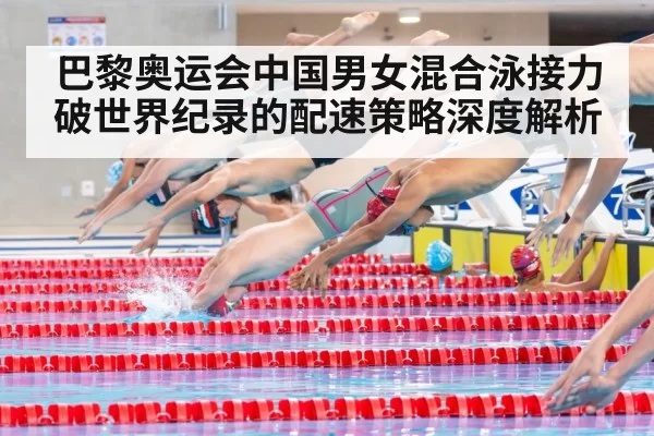 巴黎奥运会中国男女混合泳接力破世界纪录的配速策略深度解析